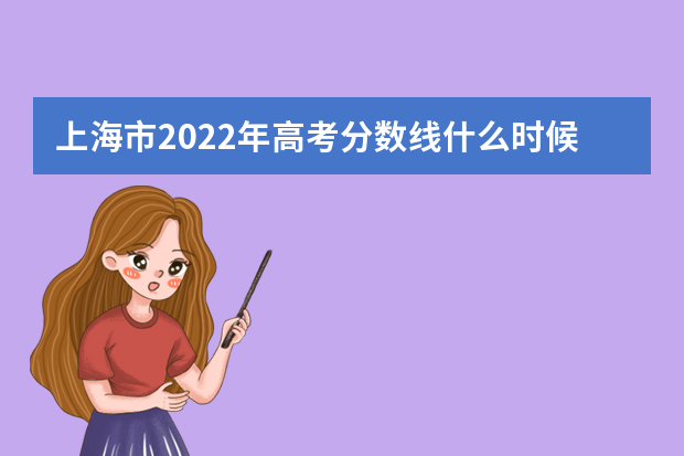 上海市2022年高考分数线什么时候出 高考分数线预测